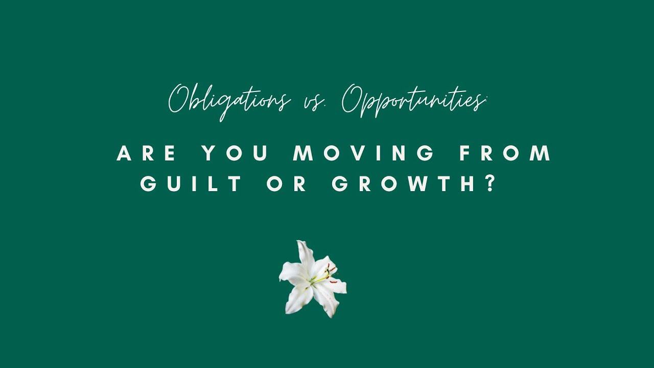 Obligations vs. Opportunities: Are You Moving from Guilt or Growth?