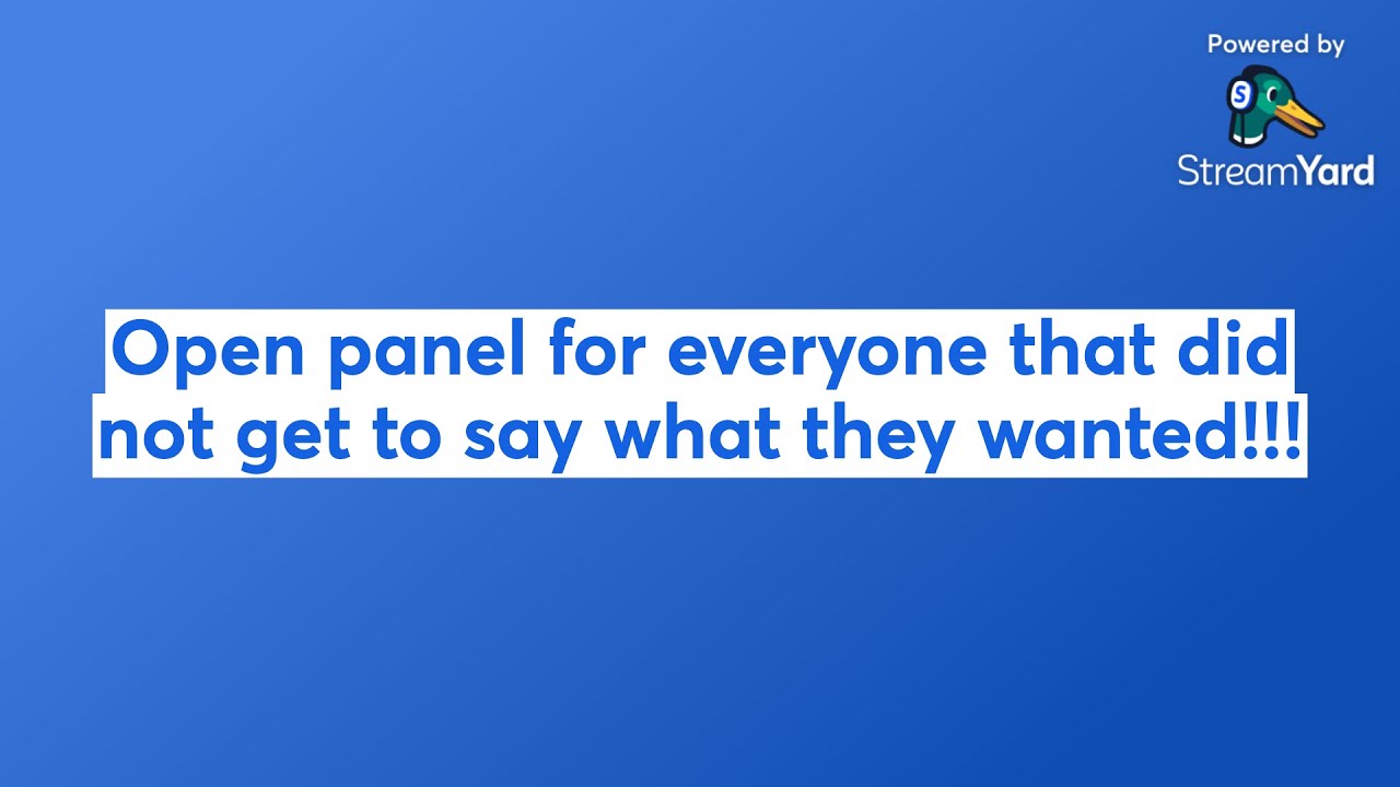 Open panel for everyone that did not get to say what they wanted!!!