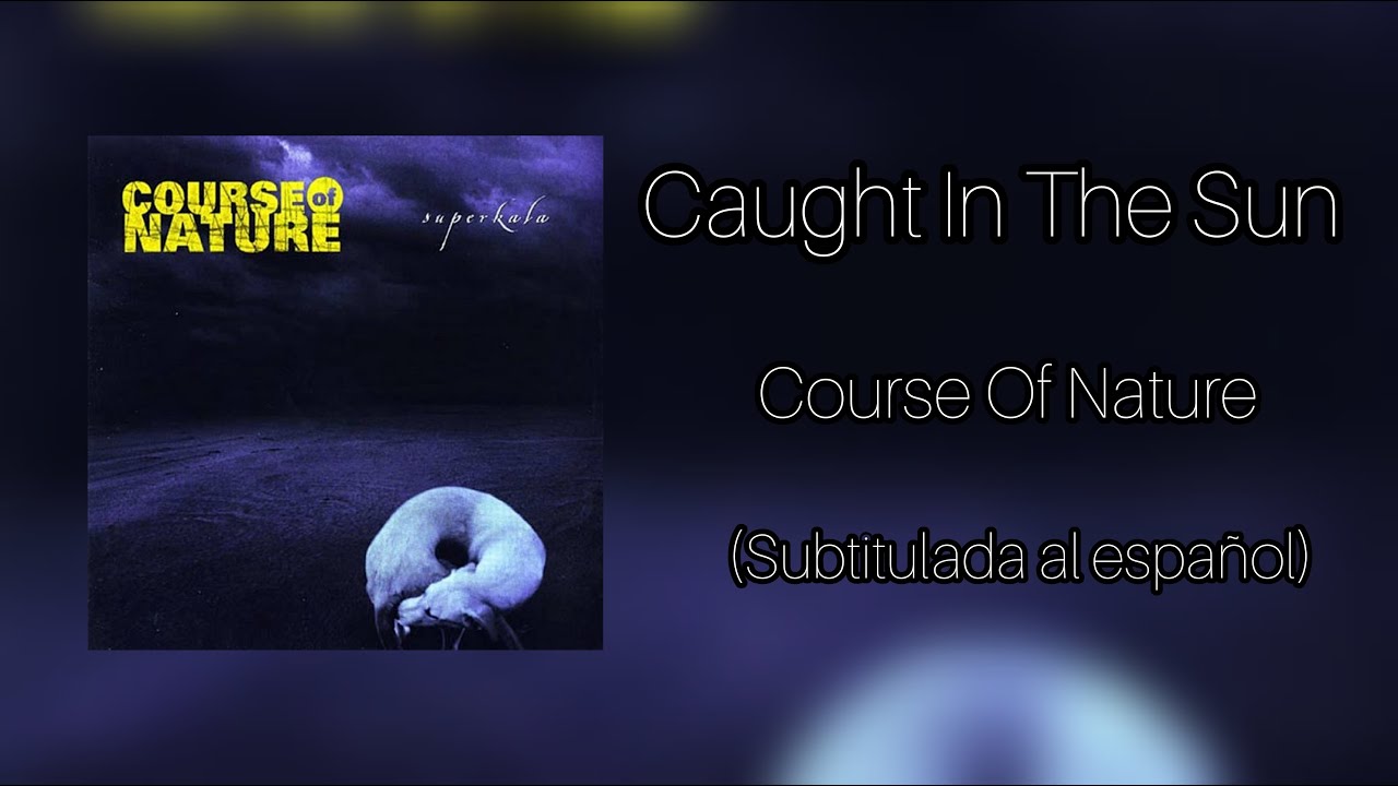 Course Of Nature - Caught In The Sun Subtitulos en Espa&ntilde;ol