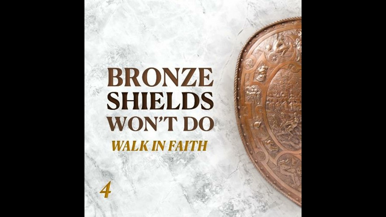 Bronze Shields Won't Do: Walk in Faith - Part 4