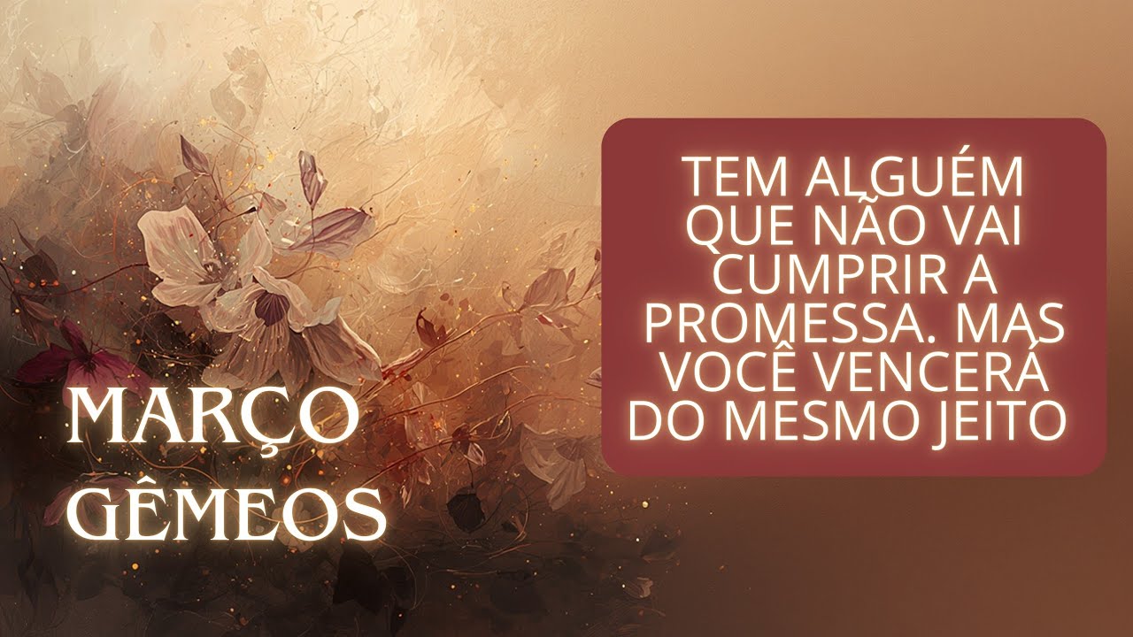 GÊMEOS - MARÇO - TEM ALGUÉM QUE NÃO VAI CUMPRIR A PROMESSA. MAS VOCÊ VENCERÁ DO MESMO JEITO 