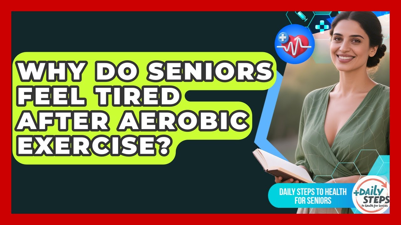 Why Do Seniors Feel Tired After Aerobic Exercise? - Daily Steps to Health For Seniors