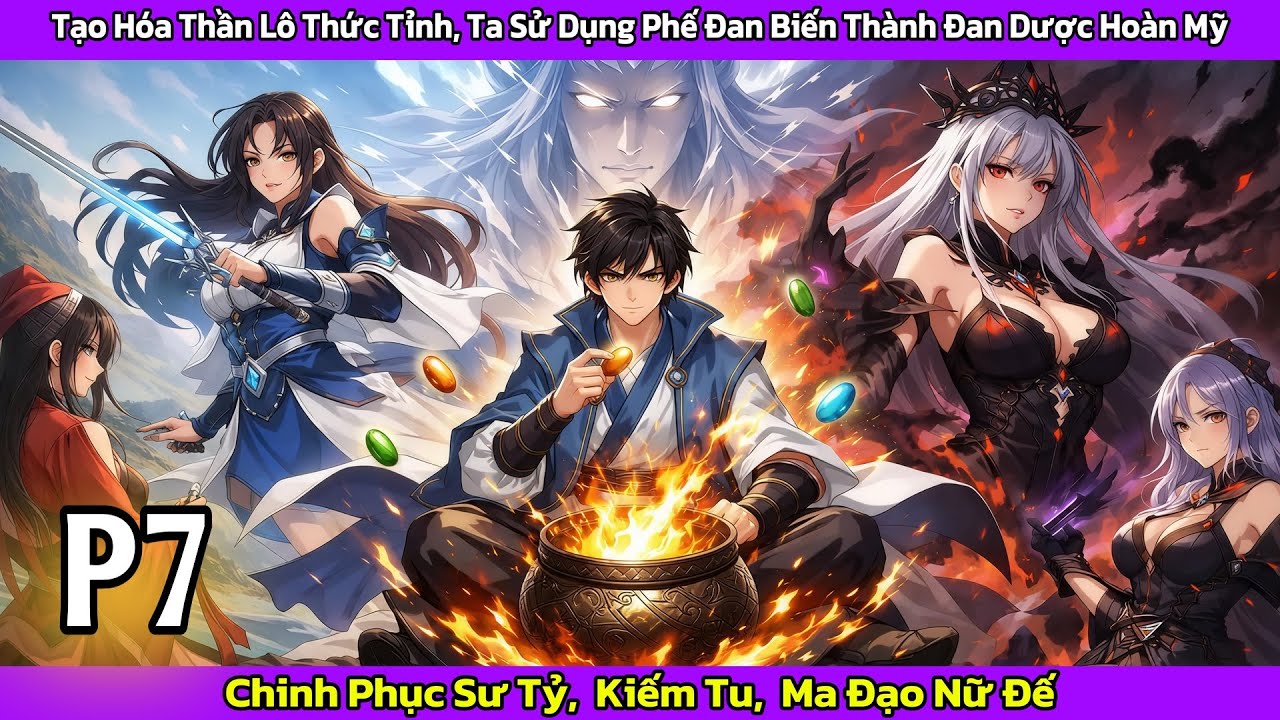 [𝐅𝐮𝐥𝐥 - 𝐏7] TẠO HÓA THẦN LÔ THỨC TỈNH, BIẾN PHẾ ĐAN THÀNH ĐAN DƯỢC HOÀN MỸ, CHINH PHỤC NGƯỜI ĐẸP