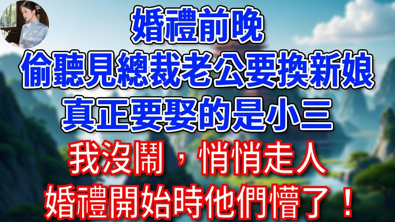 婚禮前晚，偷聽見總裁老公要換新娘，真正要娶的是小三，我沒鬧，悄悄走人，婚禮開始時他們懵了！#為人處世#生活經驗#情感故事#故事#小說#戀愛#情感#婚姻