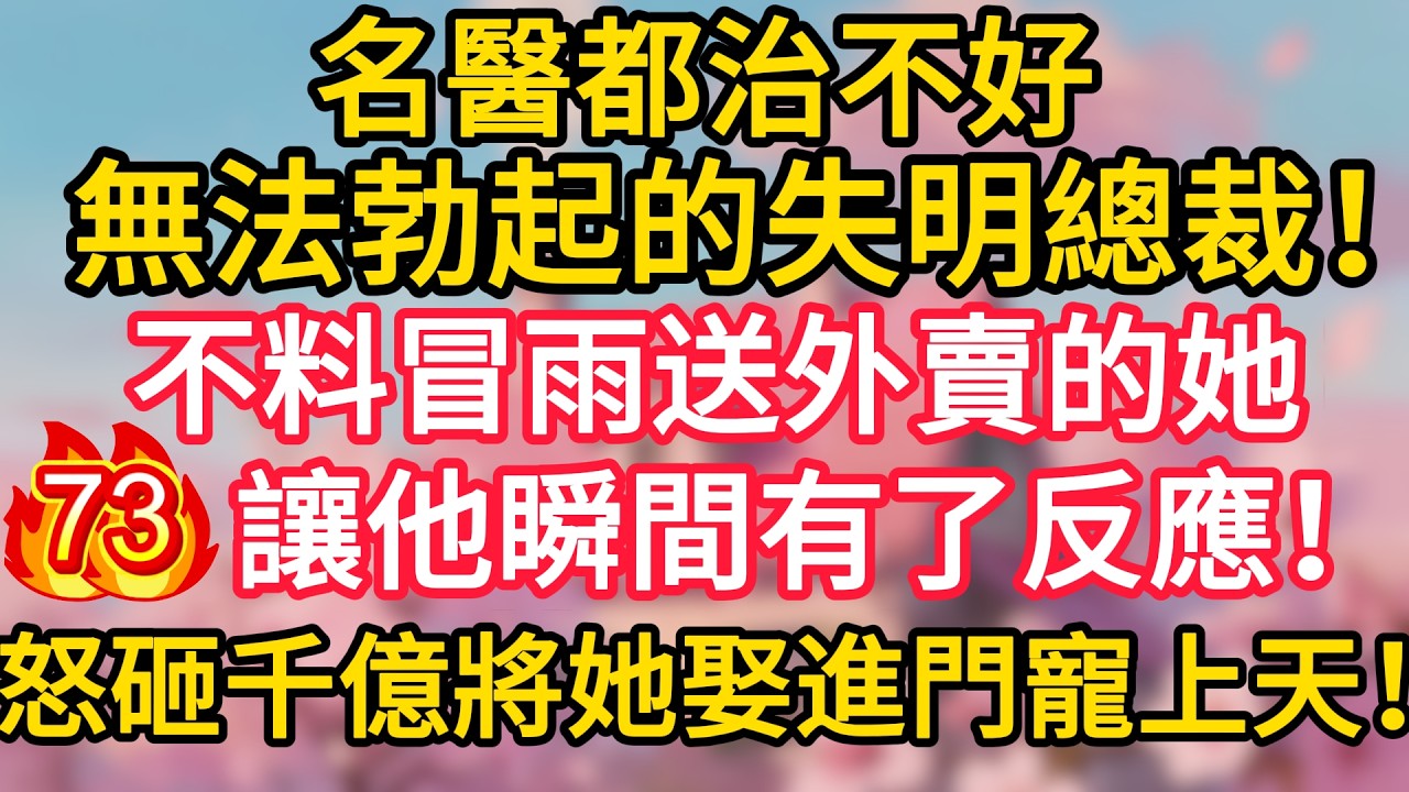 第73集：名醫都治不好無法勃起的失明總裁！不料冒雨送外賣的她，讓他瞬間有了反應！怒砸千億將她娶進門寵上天！#深夜淺讀 #夜讀人生 #大橘講故事 #情感故事 #講故事 #幸福生活 #深夜故事