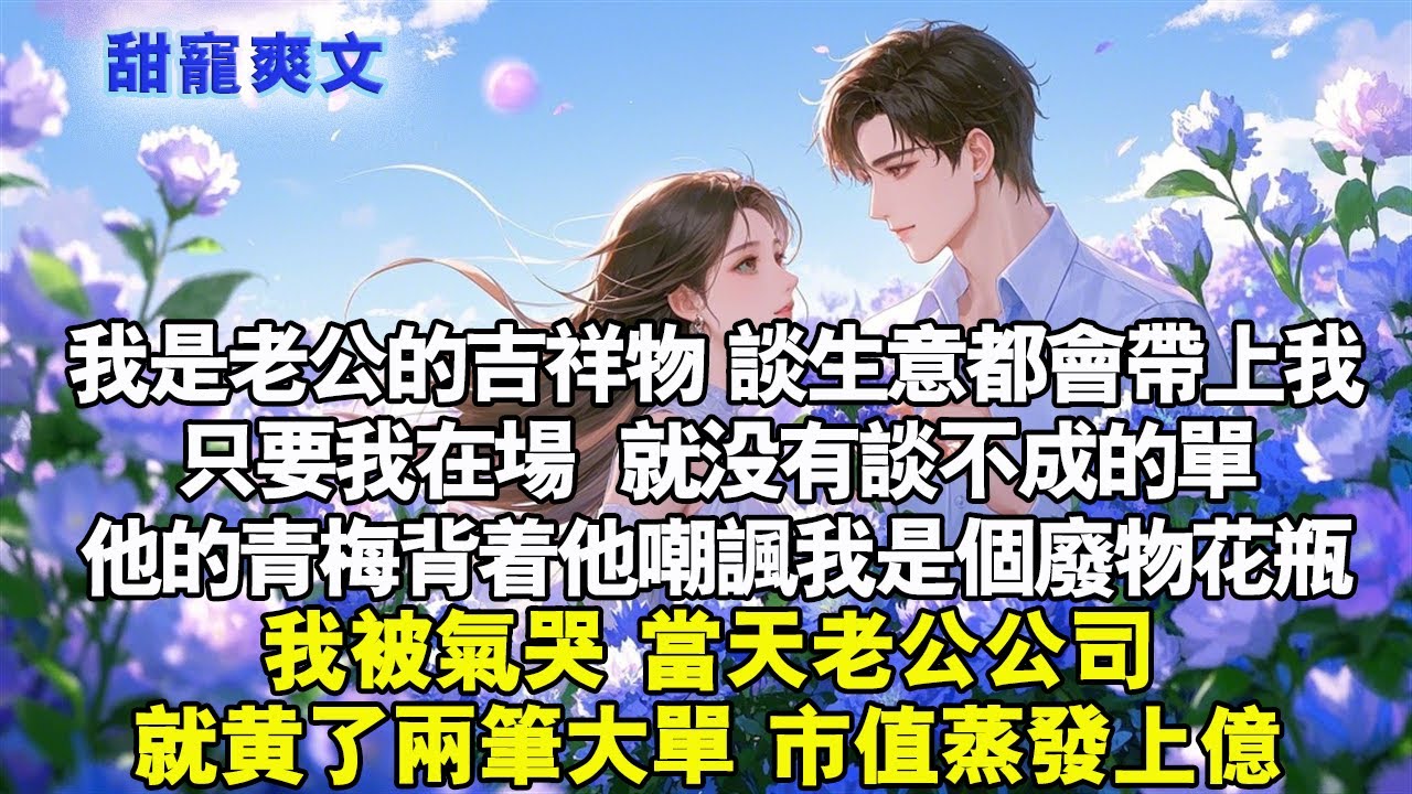 我是老公的吉祥物，談生意都會帶我去。只要我在場，就沒有談不成的單。他的青梅背著他嘲諷我是個廢物花瓶。我被氣哭。當天老公公司就黃了兩筆大單，市值蒸發上億。#霸總 #情感 #完結 #甜寵