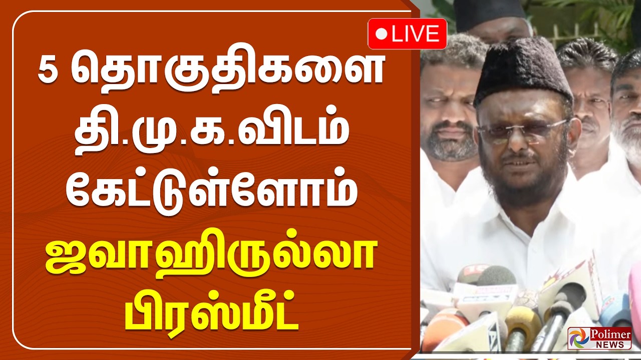 தற்போது 5 தொகுதிகளை திமுகவிடம் கேட்டுள்ளோம் - ஜவாஹிருல்லா பிரஸ்மீட்