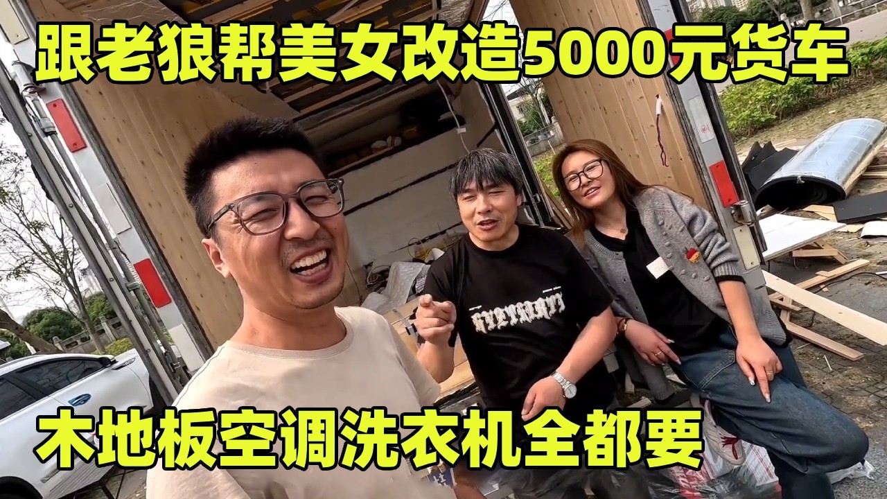 跟老狼帮美女改造5000元货车（上）！木地板空调洗衣机，房车有的都要装【小秃子旅行记】