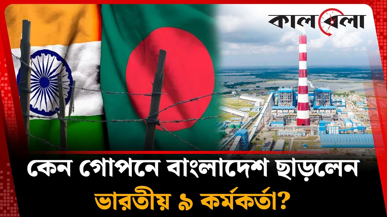 হঠাৎ কেন গোপনে বাংলাদেশ ছাড়লেন ভারতীয় ৯ কর্মকর্তা | Rampal Power Plant | Kalbela News