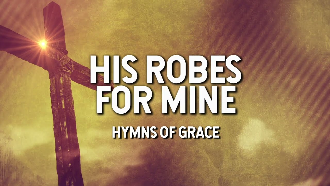 His Robes for Mine - Hymns of Grace (Lyric Video)