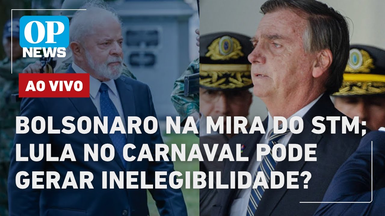 🔴AO VIVO | Bolsonaro na mira do STM; Lula no Carnaval pode gerar inelegibilidade?; Pesquisa |OP NEWS