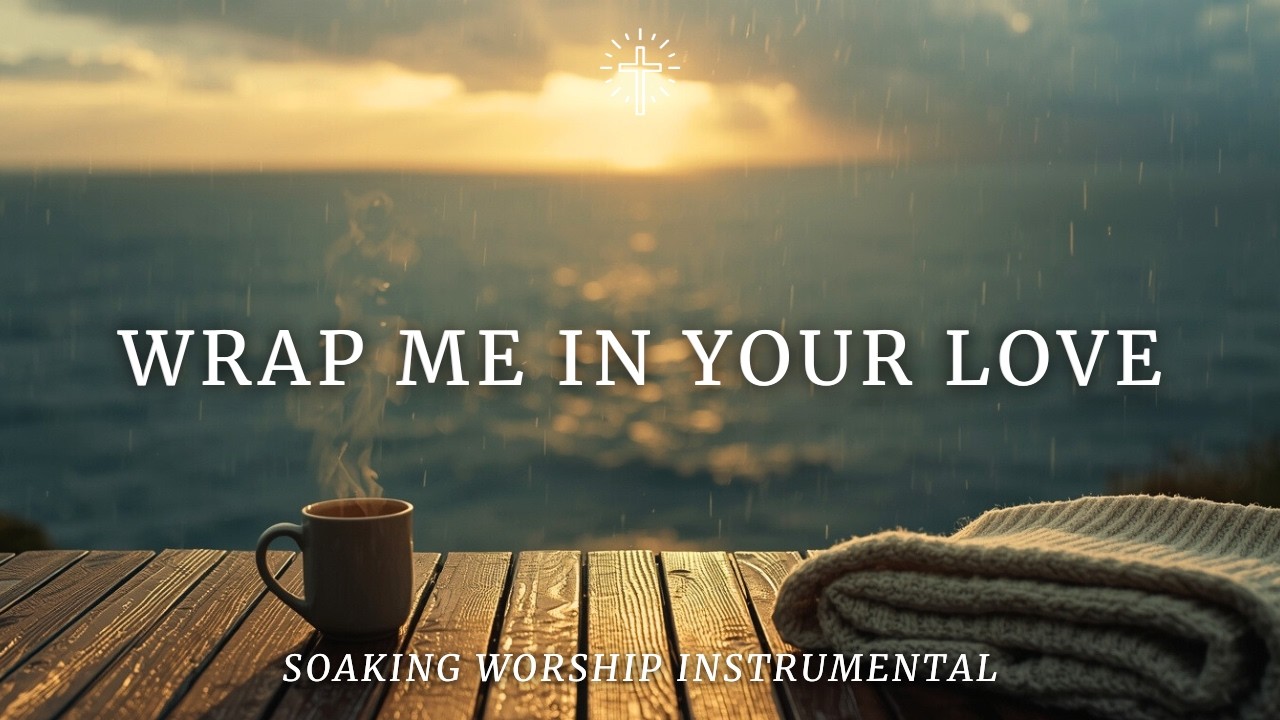 WRAP ME IN YOUR LOVE | Soaking Worship Instrumental for Healing, Comfort & Deep Rest