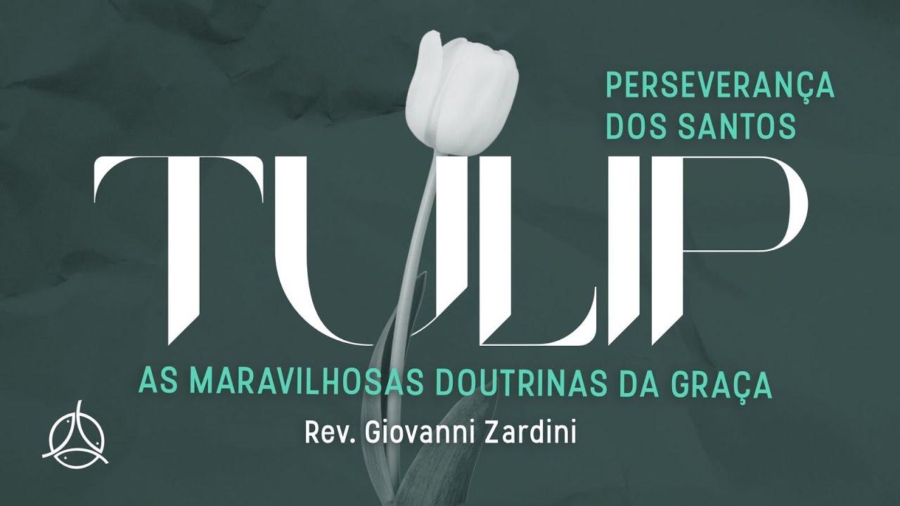 TULIP - As maravilhosas doutrinas da graça - A perseverança dos Santos | Rev. Giovanni Zardini