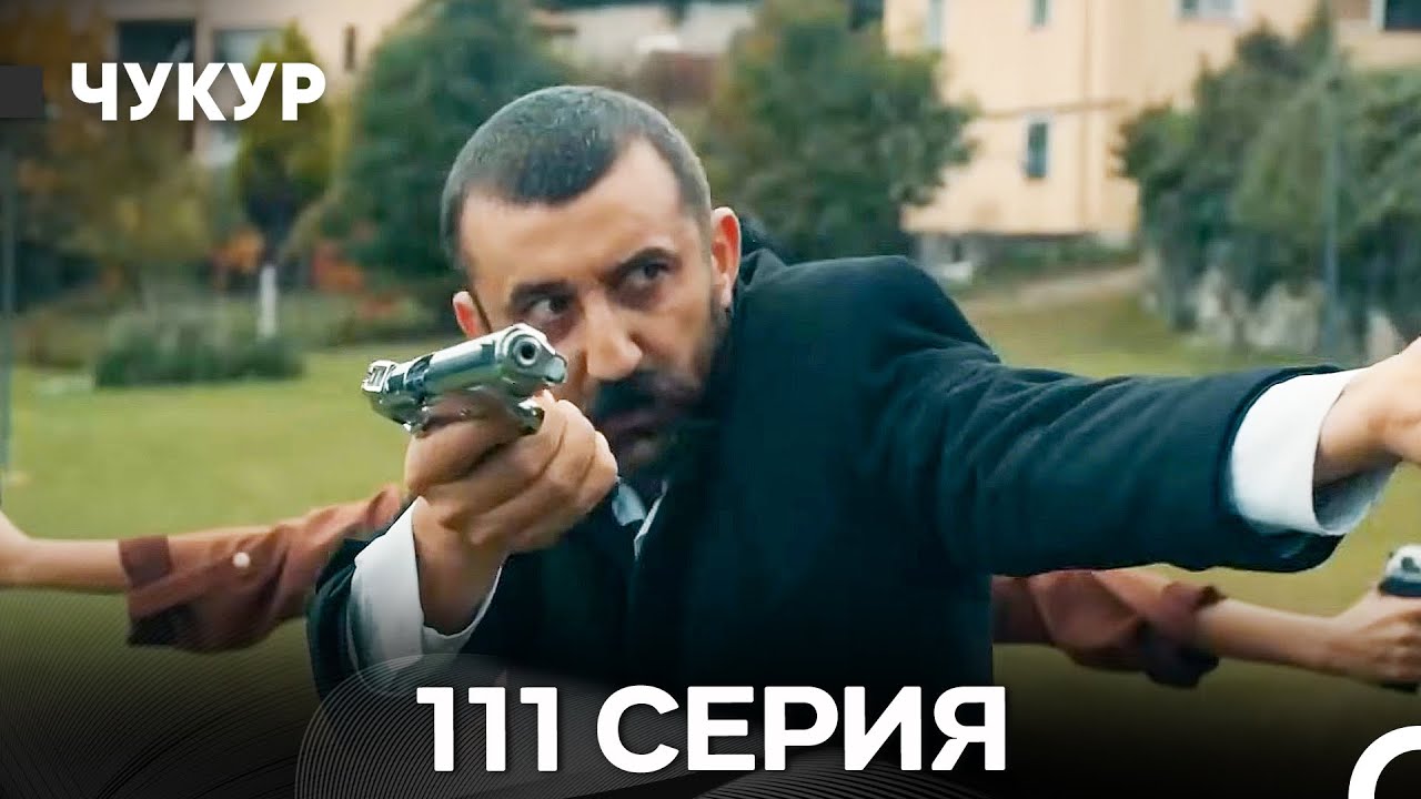 Чукур 111 Серия (Русский Дубляж) ДЛИННАЯ ВЕРСИЯ