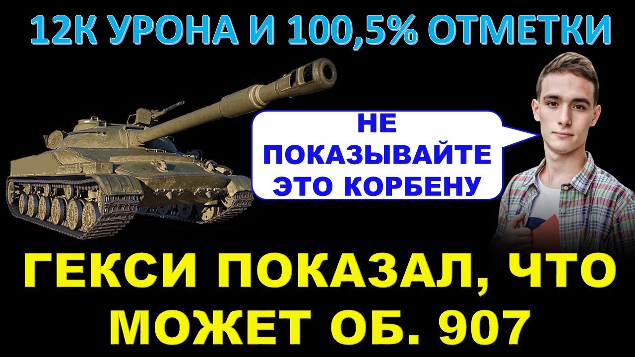 ГЕКСИ ПОКАЗАЛ, КАК НУЖНО ИГРАТЬ НА ОБ. 907 - 12К УРОНА И 100% ОТМЕТКИ / На гайд для Корбена / Мякиш?
