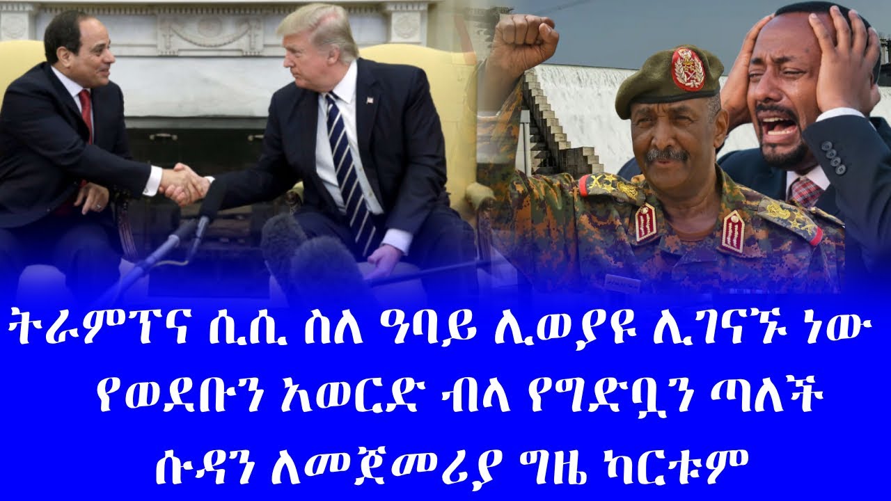 #በትራምፕና ሲስ ስለ ዓባይ ሊወያዩ ሊገናኙ ነው  #የወደቡን አወርድ ብላ የግድቧን ጣለች #ሱዳን ለ��ጀመሪያ ግዜ ካርቱም