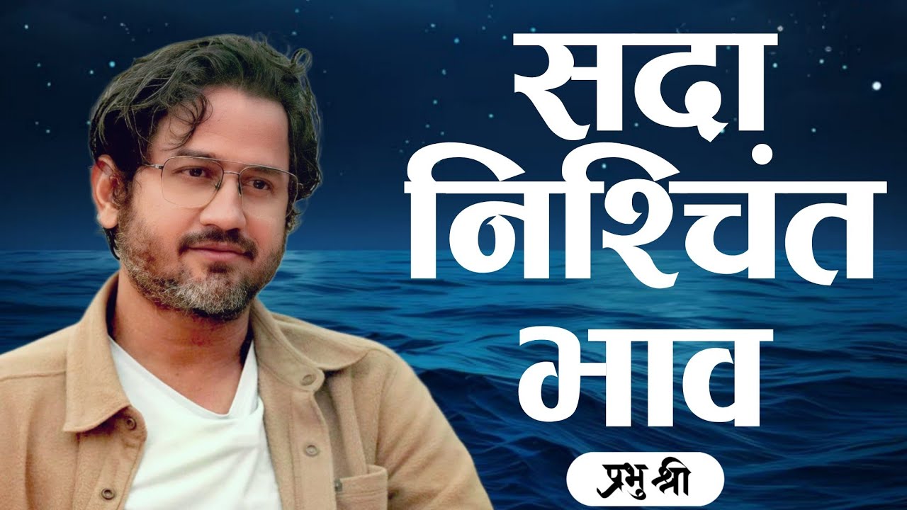 सदा निश्चिंत भाव : A State of Everlasting Ease : प्रभु श्री सत्संग