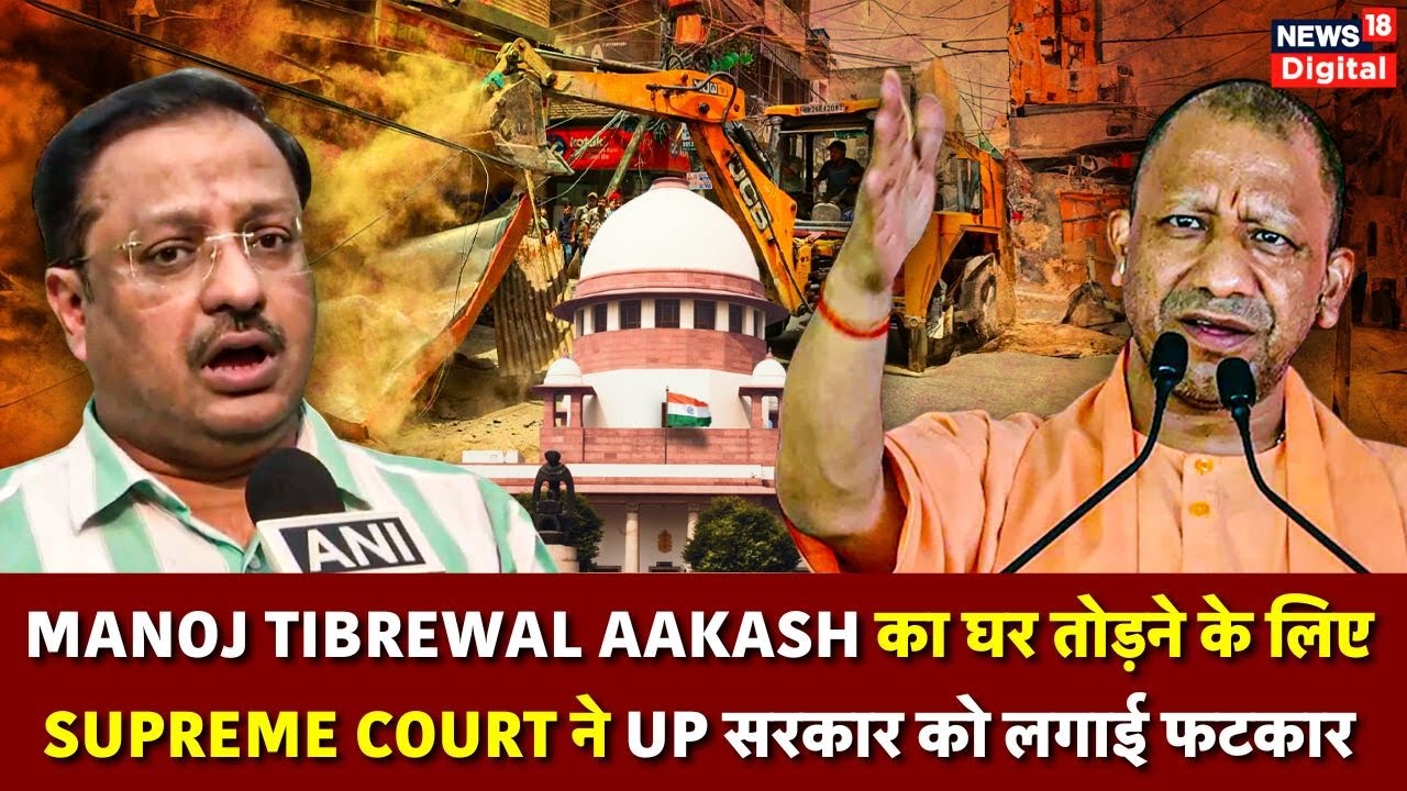 Manoj Tibrewal Aakash का घर तोड़ने के लिए Supreme Court ने UP सरकार को लगाई फटकार