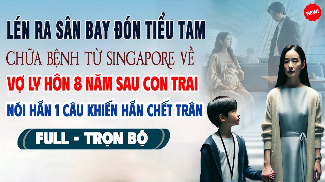 💖Truyện Ngôn Tình LÉN RA SÂN BAY ĐÓN BỒ CHỮA BỆNH TỪ SINGAPORE Vợ Ly Hôn 8 Năm Sau Con Trai Nói 1Câu