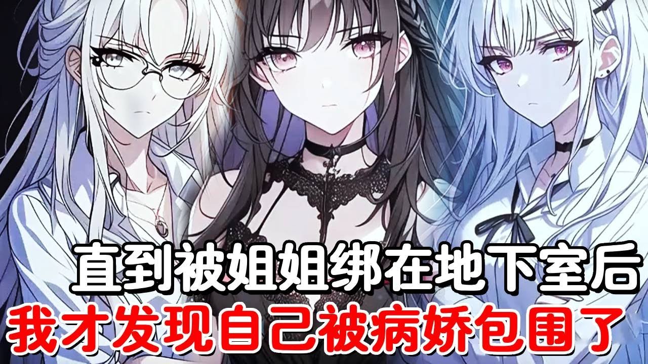直到被自己的亲生姐姐绑在地下室，我才发现她早已变成恐怖的病娇女，可怕的是自己的青梅竹马和班主任也因此黑化，被三个病娇女缠身！#小说推荐 #動漫 #二次元#漫画解说#一口气看全集