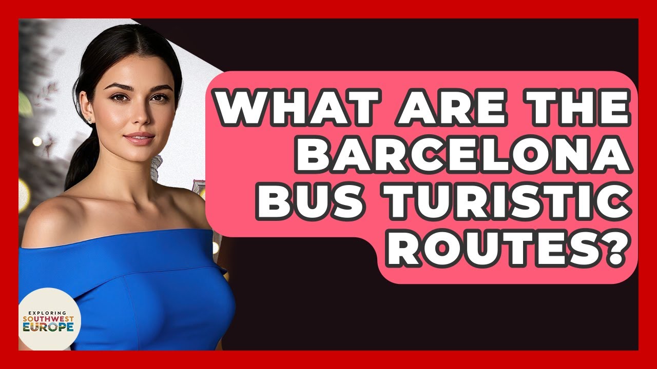What Are The Barcelona Bus Turistic Routes? - Exploring Southwest Europe