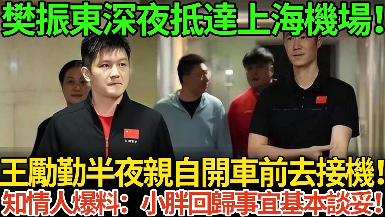 樊振東深夜抵達上海機場！王勵勤半夜親自開車前去接機！知情人爆料：小胖回歸事宜基本談妥！