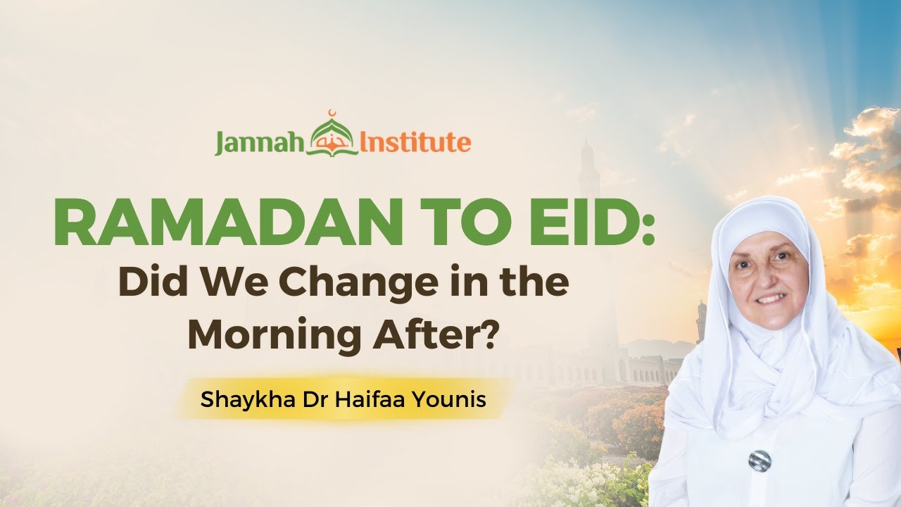Ramadan to Eid: Did We Change in the Morning After? I Sh Dr Haifaa Younis I Jannah Institute
