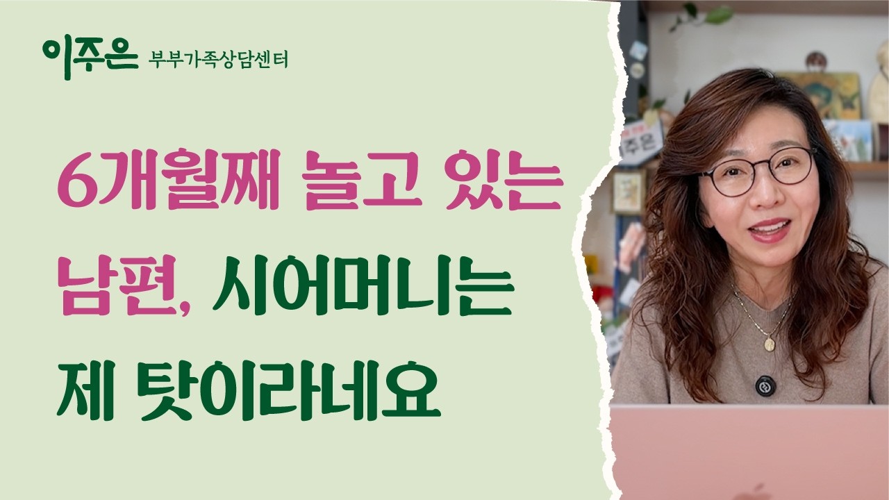 6개월째 놀고 있는  남편, 시어머니는 제 탓이라네요 ㅣ 이주은 부부가족상담센터