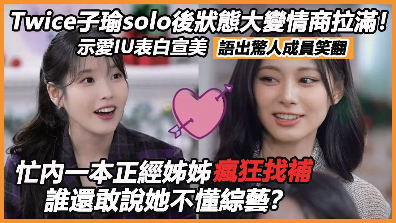 Twice子瑜solo後狀態大變情商拉滿！示愛IU表白宣美，語出驚人成員笑翻，忙內一本正經姊姊瘋狂找補，誰還敢說她不懂綜藝？