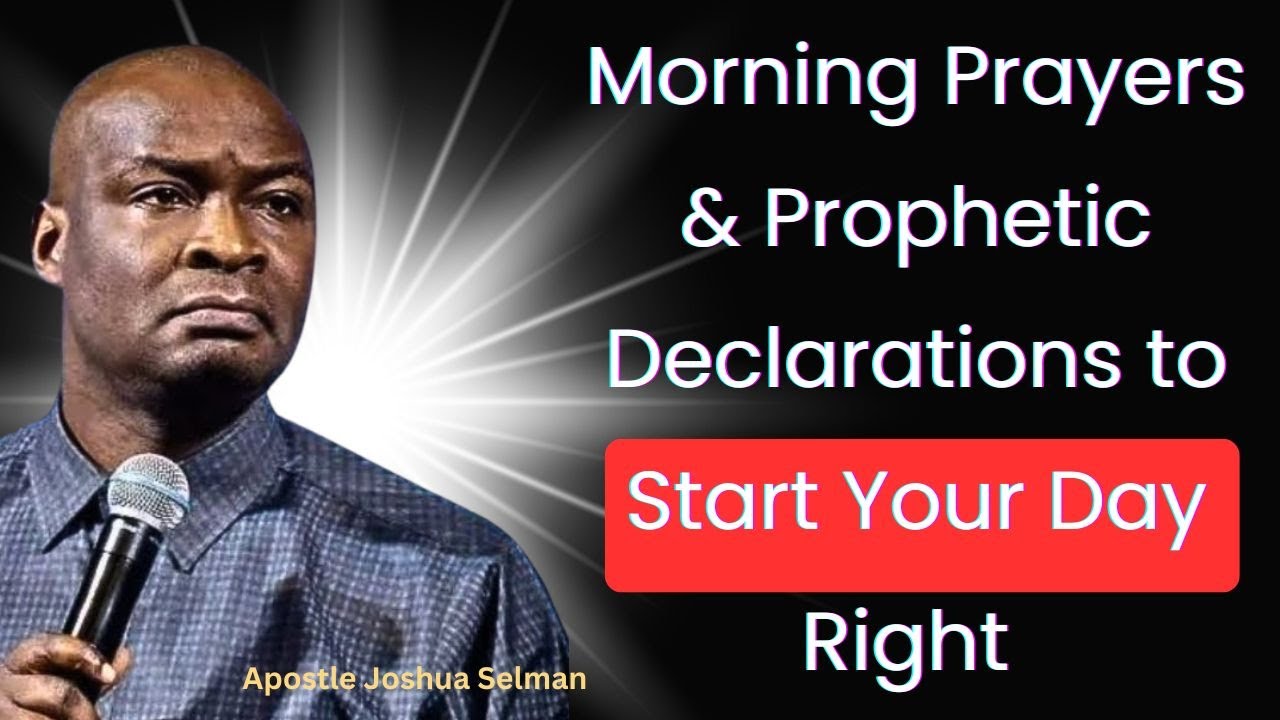 Morning Prayers & Prophetic Declarations to Start Your Day Right – Apostle Joshua Selman