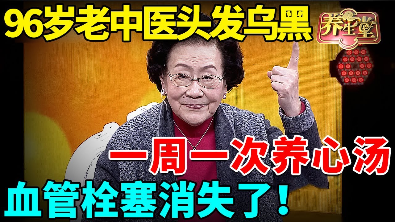 96岁老中医头发乌黑，皮肤光滑，一周一次养心汤，血管栓塞消失了！【养生堂】