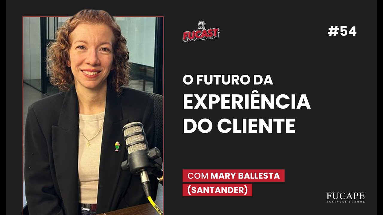 Fucast #54 | O futuro da Experi&ecirc;ncia do Cliente, com Mary Ballesta (Santander)