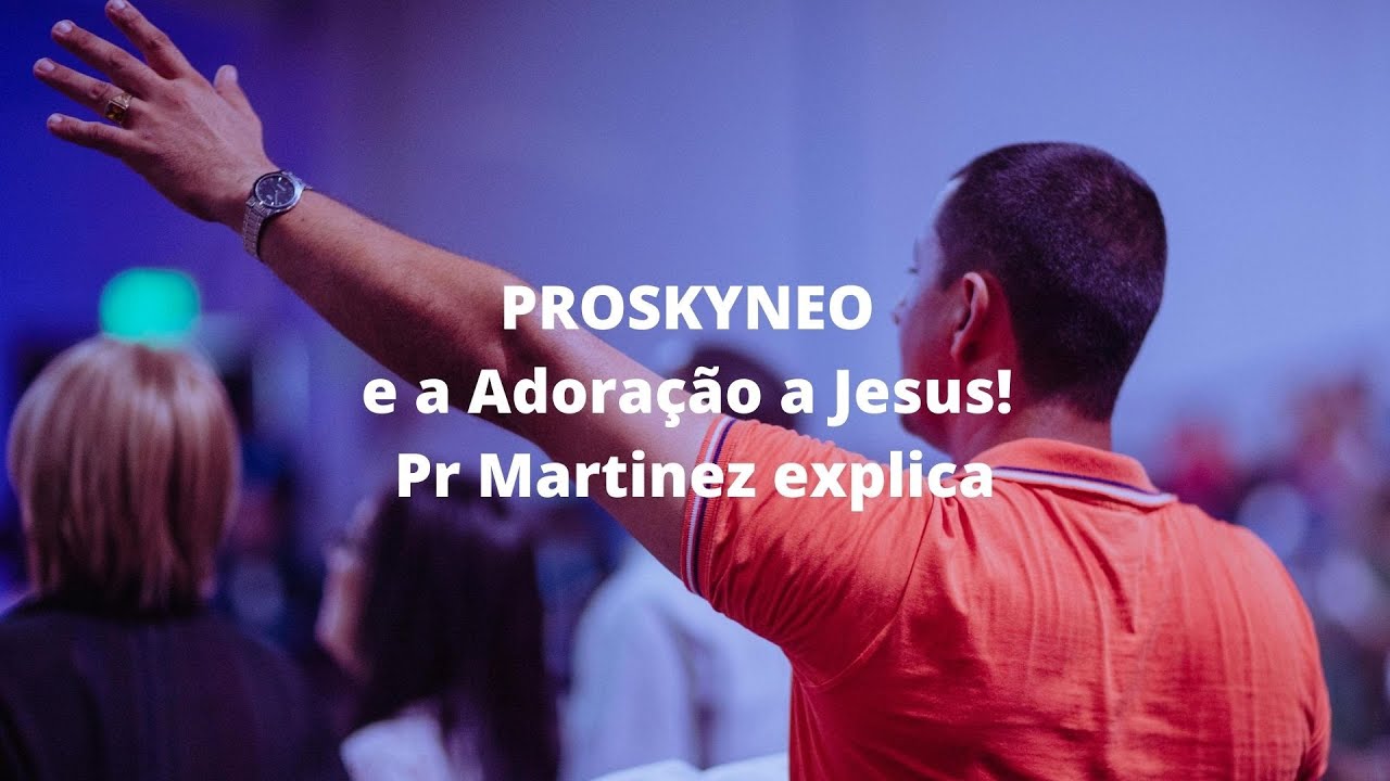 PROSKYNEO e a Adoração a Jesus! Pr Martinez explica