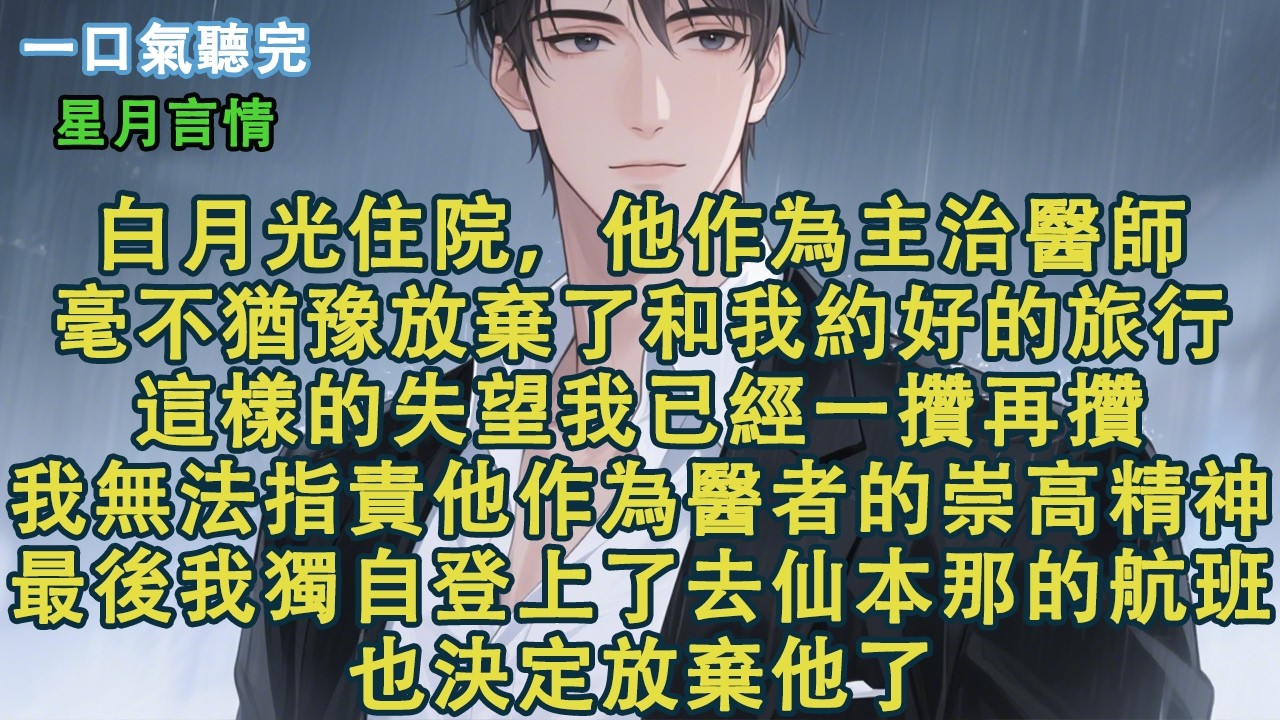 白月光住院，他作為主治醫師，毫不猶豫放棄了和我約好的旅行。這樣的失望我已經一攢再攢。我無法指責他作為醫者的崇高精神。最後我獨自登上了去仙本那的航班，也決定放棄他了。#小說 #有聲書 #情感 #言情小說