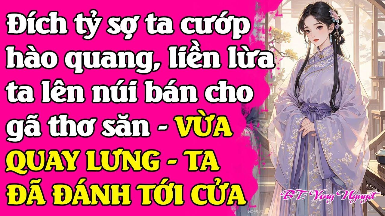 Đích tỷ sợ ta cư.ớp hào quang.Liền lừa ta lên núi bán cho thợ săn. QUAY LƯNG TA ĐÃ Đ.ÁNH TỚI CỬA PHỦ