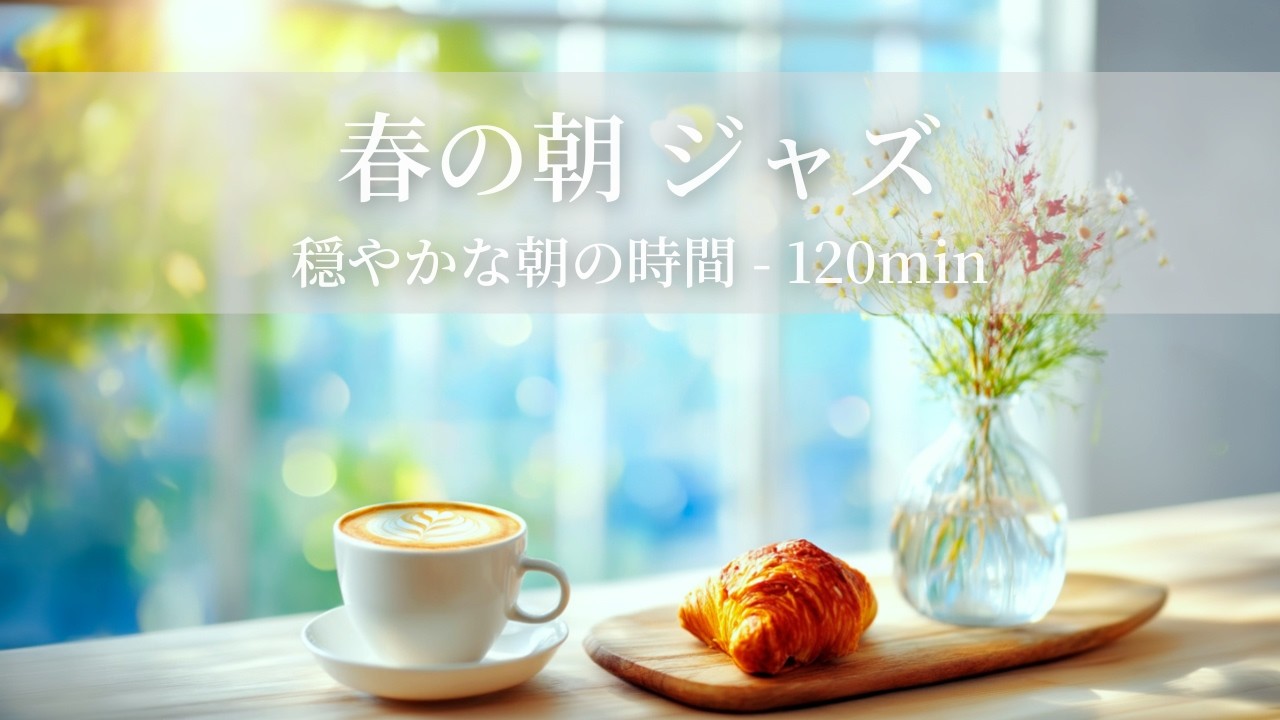 【春のカフェBGM】春の朝ジャズ ～穏やかな朝の時間 - 120min～ | リフレッシュ・家事用・作業用・集中　音楽