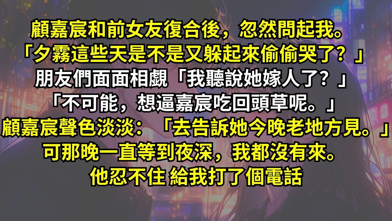 顧嘉宸和前女友復合後，忽然問起我。「夕霧這些天是不是又躲起來偷偷哭了？」朋友們面面相覷「我聽說她嫁人了？想逼嘉宸回頭呢。」 顧嘉宸聲色淡淡：「去告訴她今晚老地方見。」 可那晚一直等到夜深，我都沒有來。