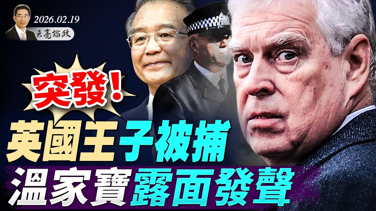 突發！英國王子被捕，愛潑斯坦文件發威；普京驚傳“時間不多了”；溫家寶露面發聲，釋放何種信號？(天亮論政第1897集 20260219)
