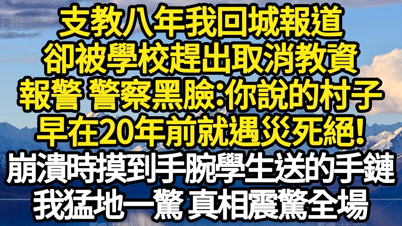 支教八年我回城報道，卻被學校趕出取消教資，報警 警察黑臉：你說的村子，早在20年前就遇災死絕！崩潰時摸到手腕學生送的手鏈，我猛地一驚 真相震驚全場#故事#悬疑#人性#刑事#人生故事#生活哲學#為人哲學