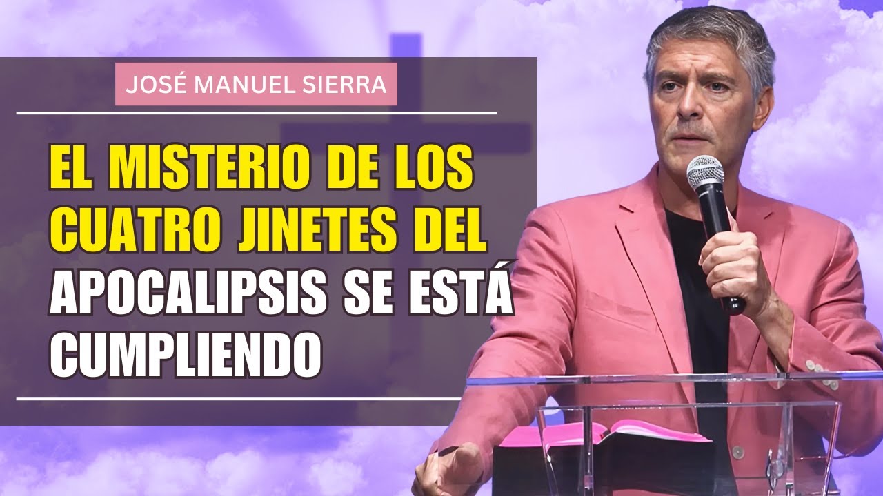 José Manuel Sierra  PREDICAS - El Misterio de los Cuatro Jinetes del Apocalipsis Se Está Cumpliendo