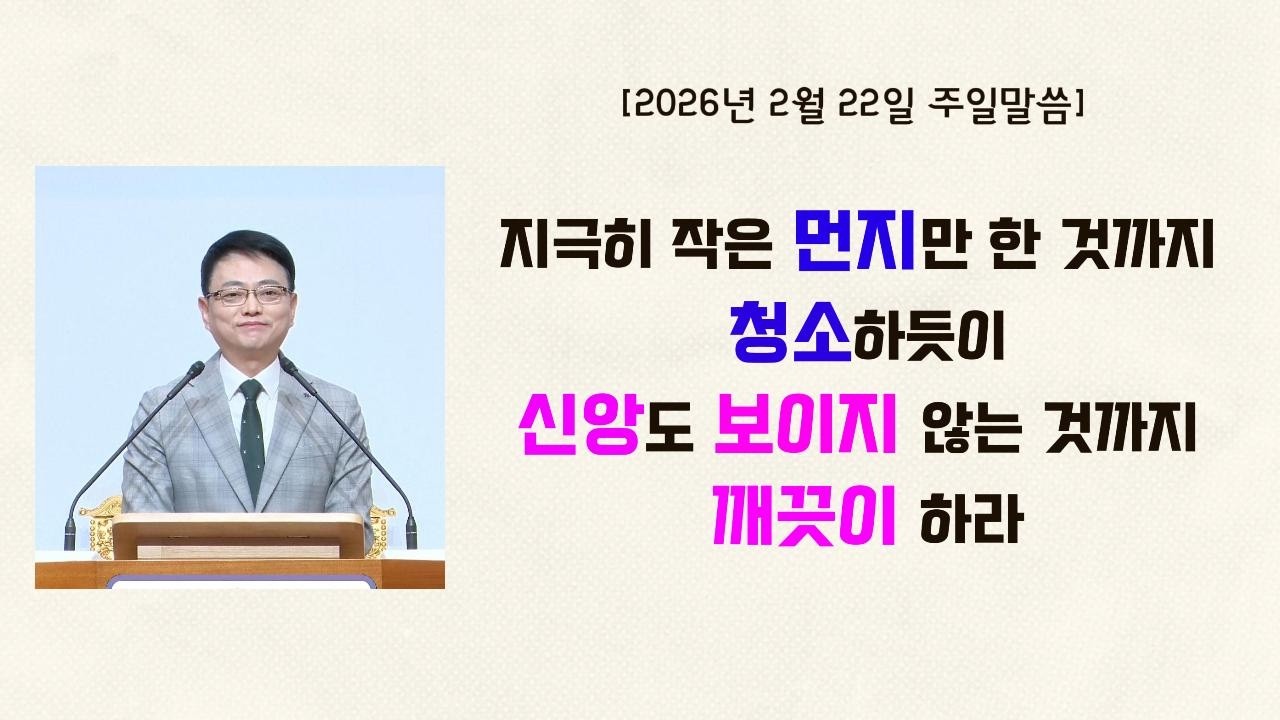 [주일말씀] 지극히 작은 먼지만 한 것까지 청소하듯이 신앙도 보이지 않는 것까지 깨끗이 하라 (260222))