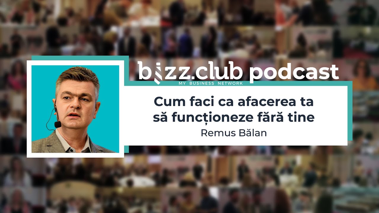Cum faci ca afacerea ta să funcționeze fără tine (Remus Bălan) | BIZZ.CLUB Podcast