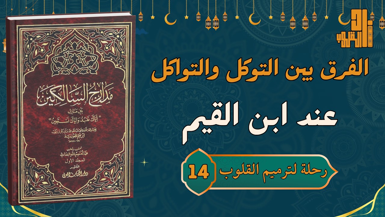 الفرق بين التوكل والتواكل في طلب الرزق والعبادة | عند ابن القيم | رحلة لتمرميم القلوب(14)