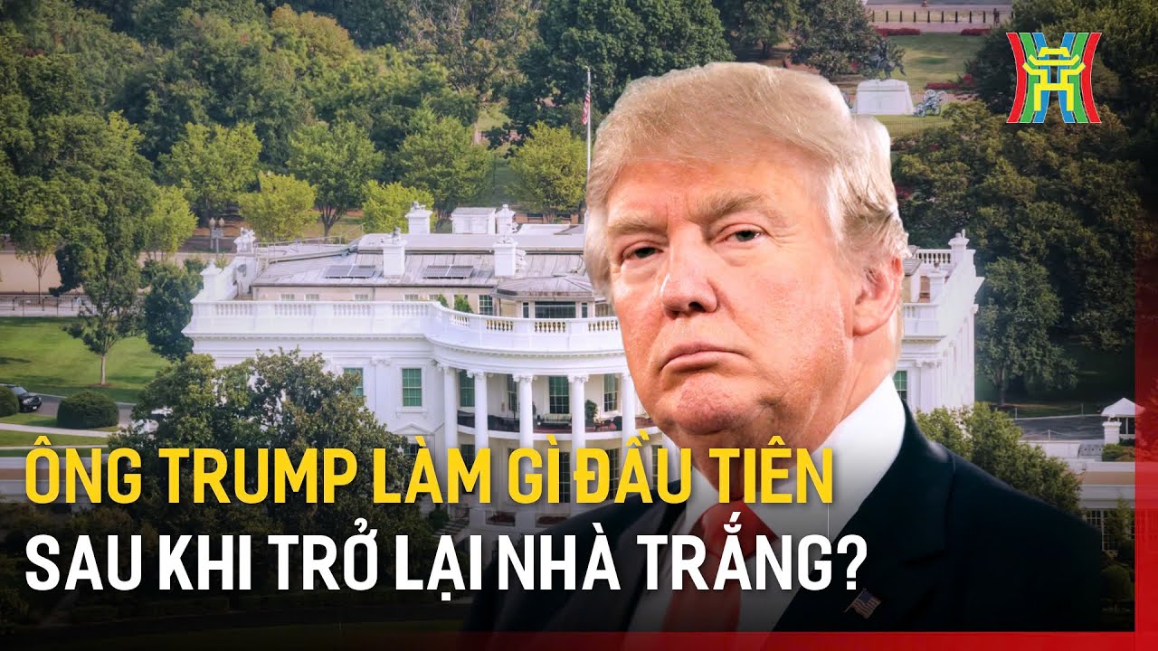 Ông Trump làm gì đầu tiên sau khi trở lại Nhà Trắng?