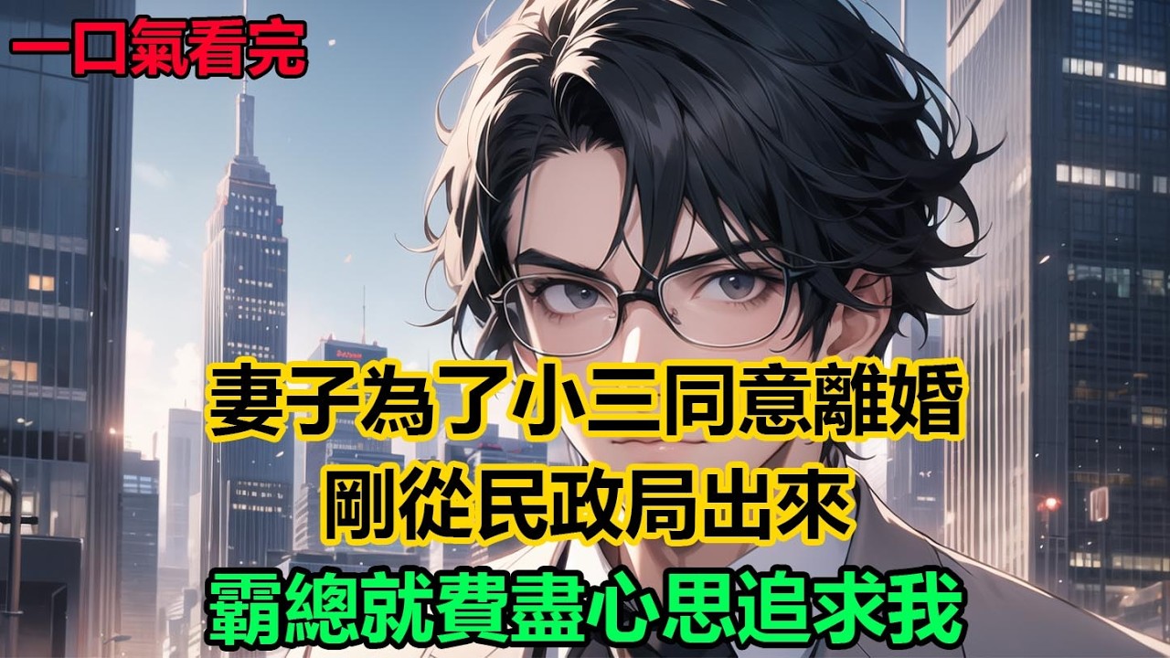妻子為了小三同意離婚，剛從民政局出來，霸總就費盡心思追求我