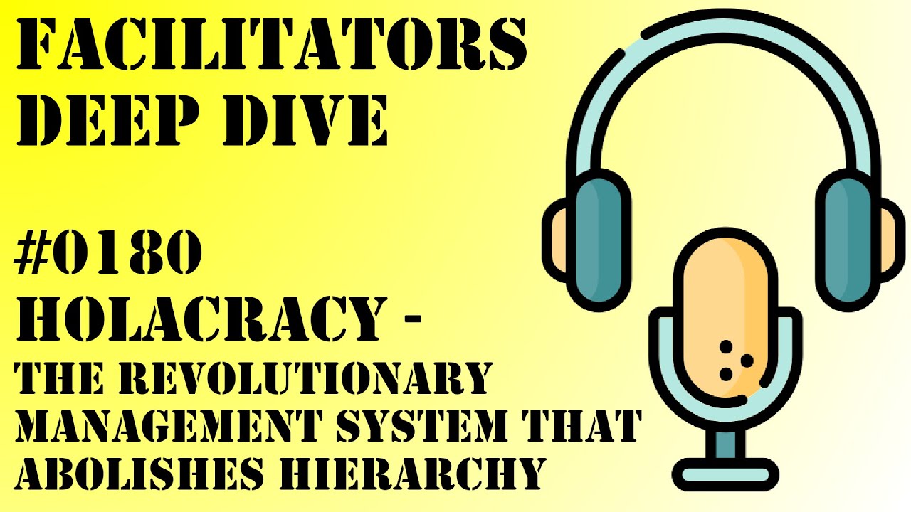 Facilitators Deep Dive #0180 - Holacracy - The revolutionary management system