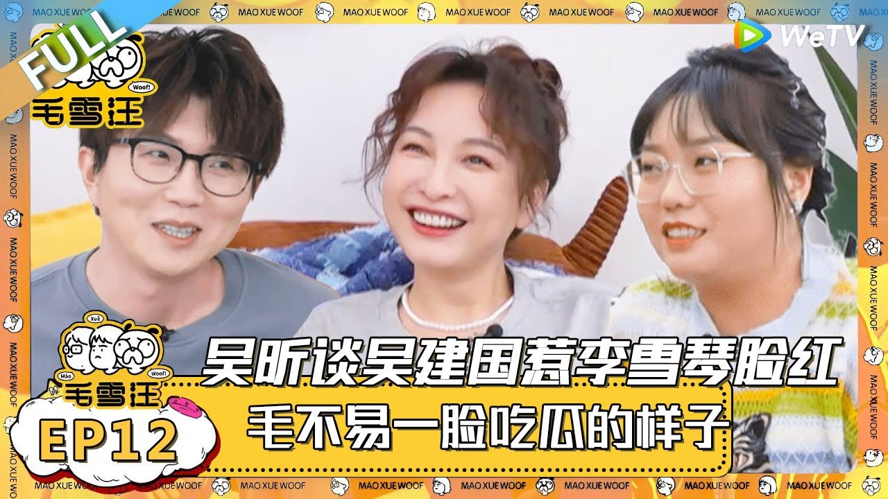 EP12期完整版：吴昕cue王建国雪琴秒害羞！吴昕懒得惊呆毛不易：很少能有人比我还懒！ |《毛雪汪》 FULL #综艺 #毛雪汪 #李雪琴 #毛不易 #马頔
