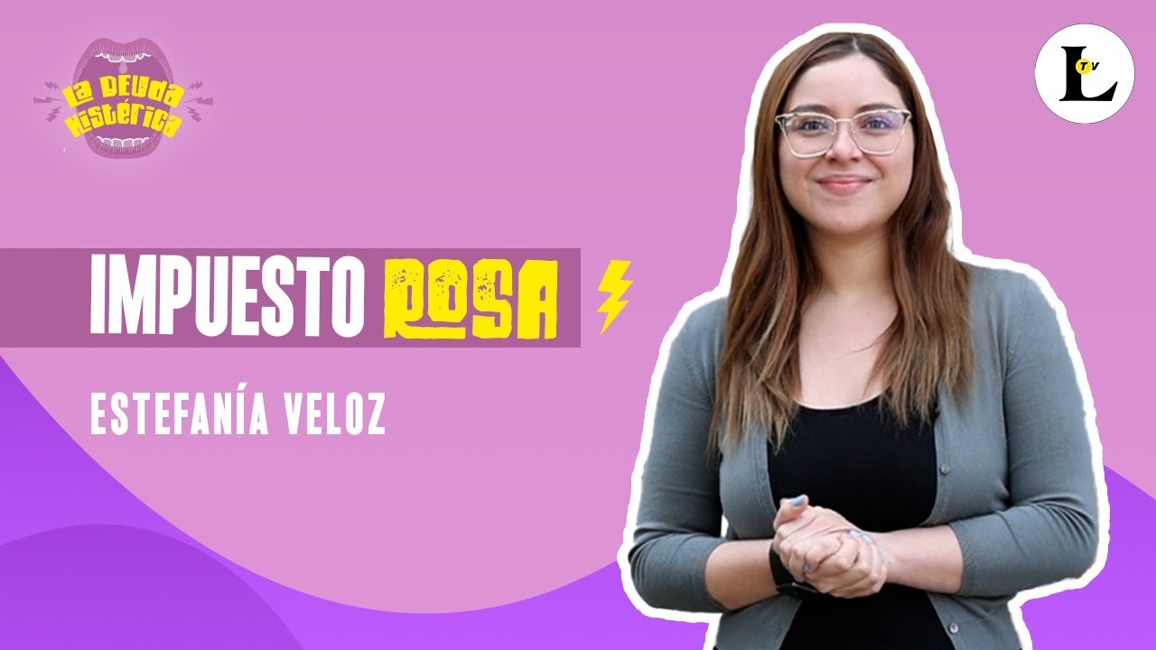¿Sabes qué es el impuesto rosa? Estefanía Veloz te lo cuenta en La Deuda Histérica