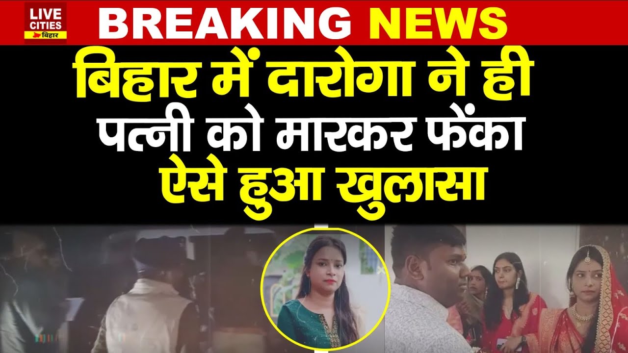 Vaishali में दारोगा ने ही मार/कर पत्नी को ठिकाने लगाया, भीतर ठेला गए, निलंबित भी...