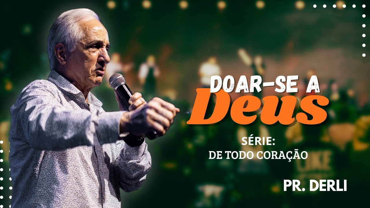 CULTO DE CELEBRAÇÃO   -  Pr. Derli TEMA: Doar-se a Deus - Série: De todo Coração